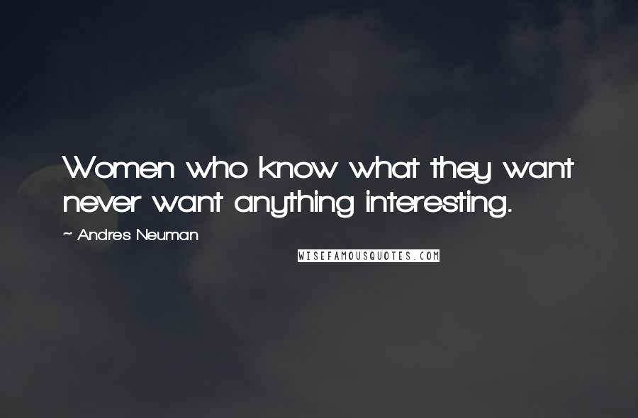 Andres Neuman Quotes: Women who know what they want never want anything interesting.