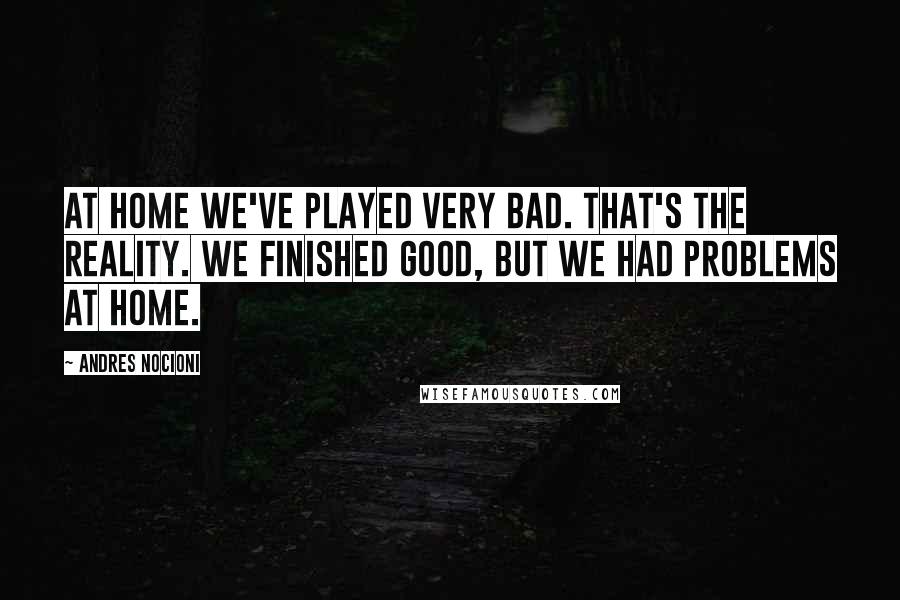 Andres Nocioni Quotes: At home we've played very bad. That's the reality. We finished good, but we had problems at home.