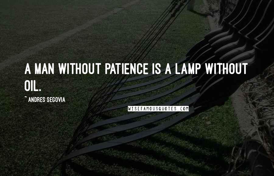 Andres Segovia Quotes: A man without patience is a lamp without oil.