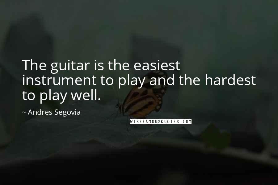 Andres Segovia Quotes: The guitar is the easiest instrument to play and the hardest to play well.