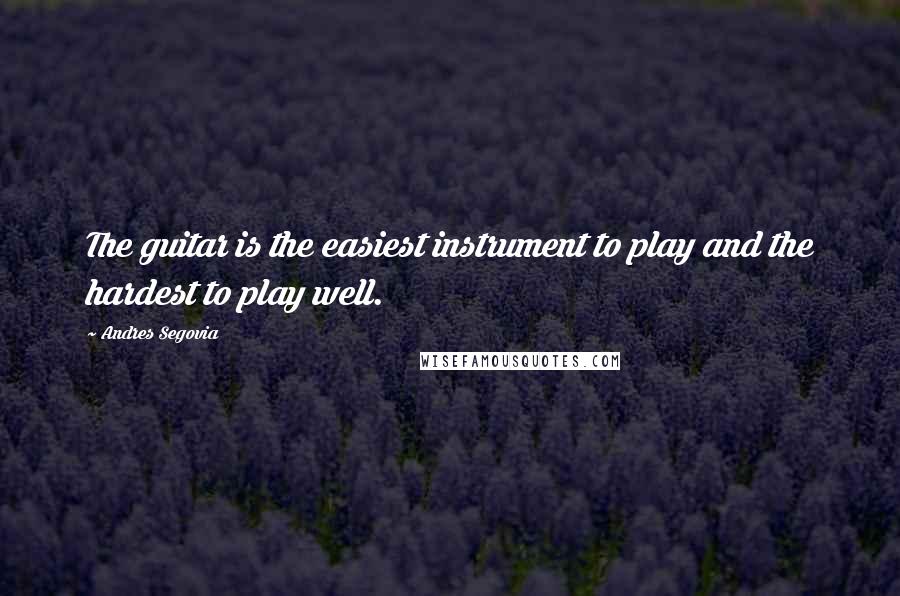 Andres Segovia Quotes: The guitar is the easiest instrument to play and the hardest to play well.