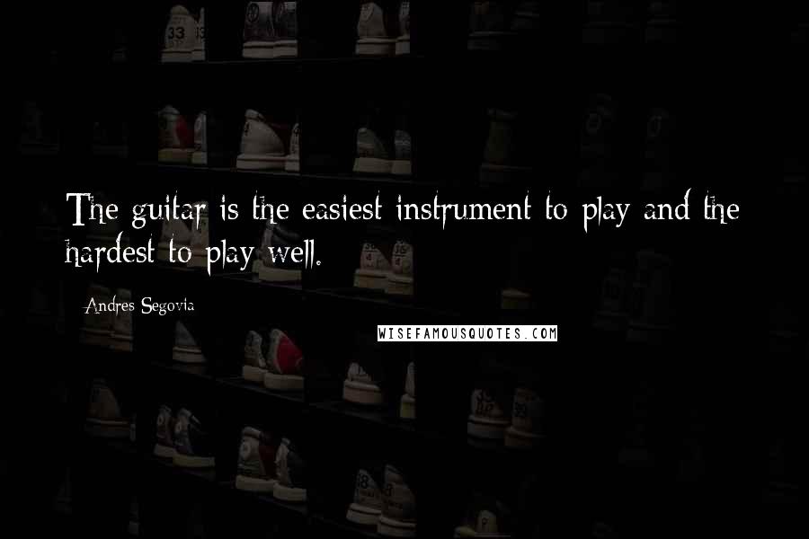 Andres Segovia Quotes: The guitar is the easiest instrument to play and the hardest to play well.