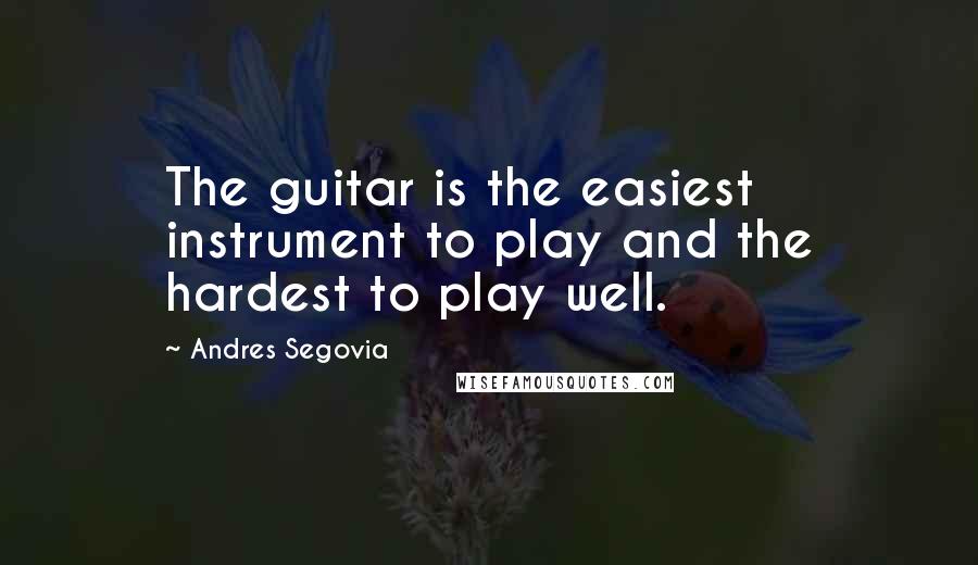 Andres Segovia Quotes: The guitar is the easiest instrument to play and the hardest to play well.