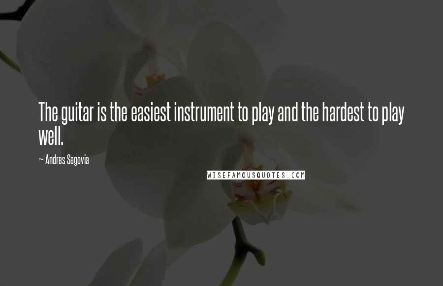 Andres Segovia Quotes: The guitar is the easiest instrument to play and the hardest to play well.