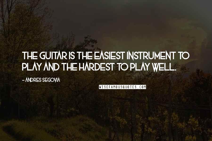 Andres Segovia Quotes: The guitar is the easiest instrument to play and the hardest to play well.