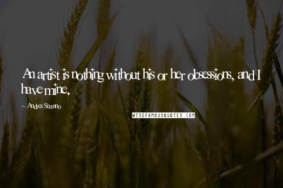 Andres Serrano Quotes: An artist is nothing without his or her obsessions, and I have mine.