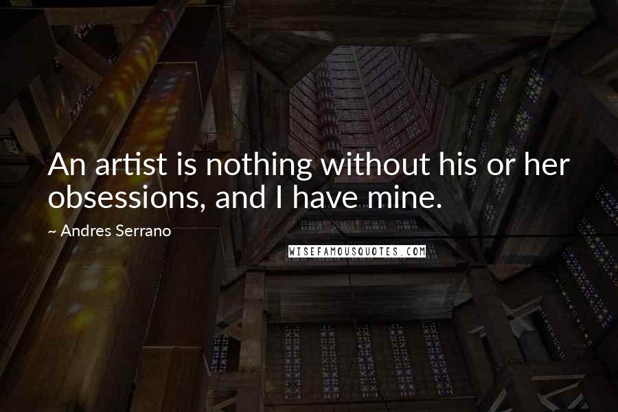 Andres Serrano Quotes: An artist is nothing without his or her obsessions, and I have mine.