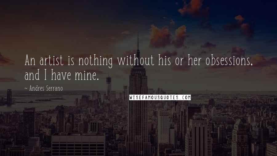 Andres Serrano Quotes: An artist is nothing without his or her obsessions, and I have mine.