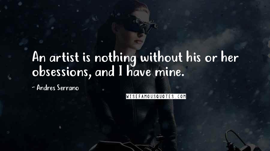 Andres Serrano Quotes: An artist is nothing without his or her obsessions, and I have mine.
