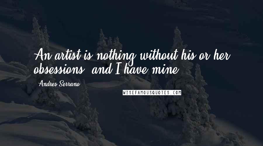 Andres Serrano Quotes: An artist is nothing without his or her obsessions, and I have mine.