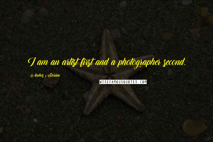 Andres Serrano Quotes: I am an artist first and a photographer second.