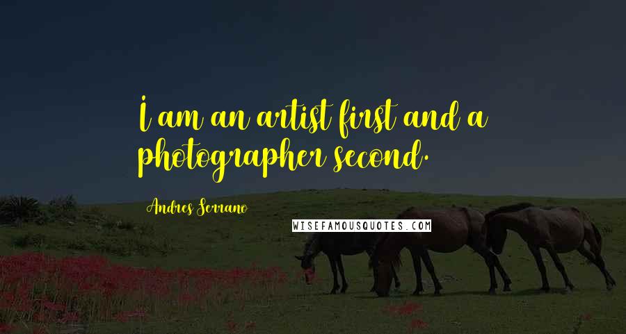 Andres Serrano Quotes: I am an artist first and a photographer second.