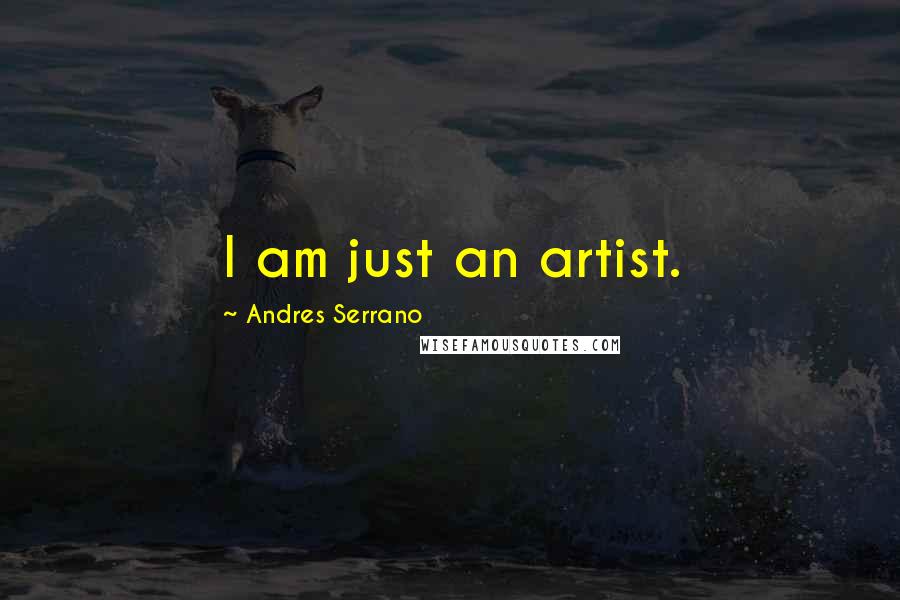 Andres Serrano Quotes: I am just an artist.