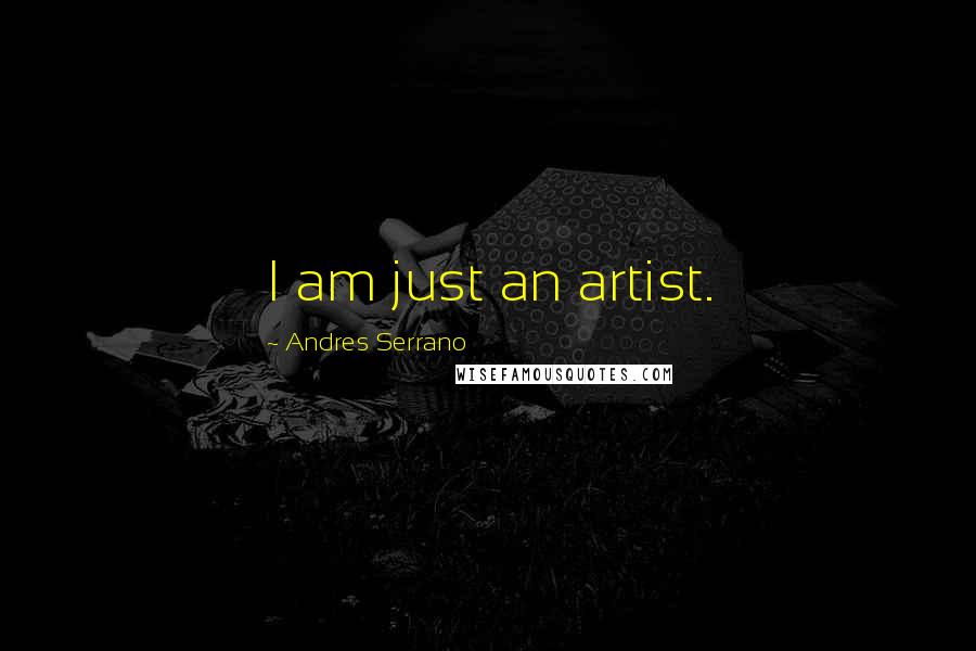 Andres Serrano Quotes: I am just an artist.