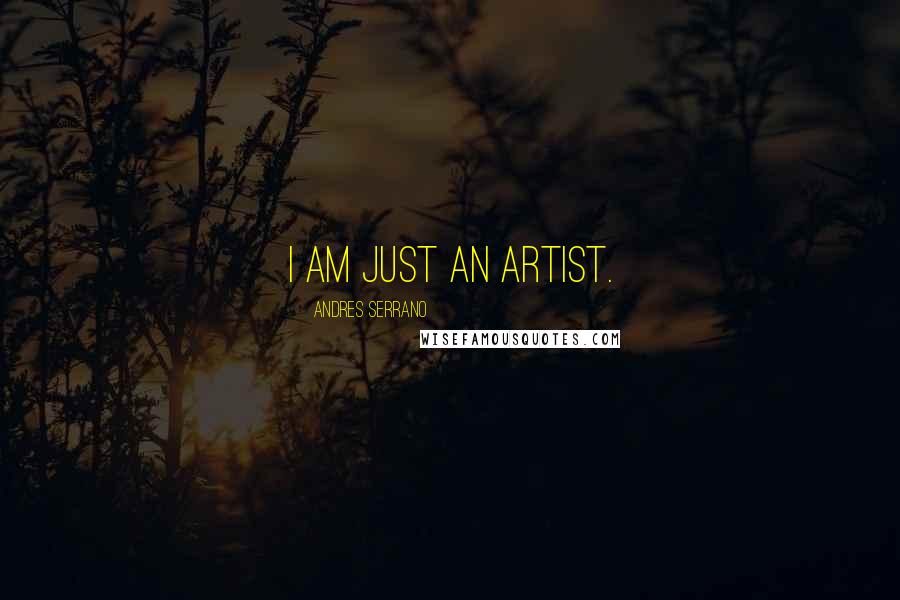 Andres Serrano Quotes: I am just an artist.