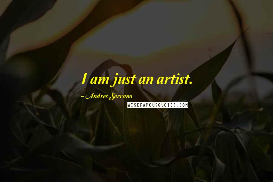 Andres Serrano Quotes: I am just an artist.