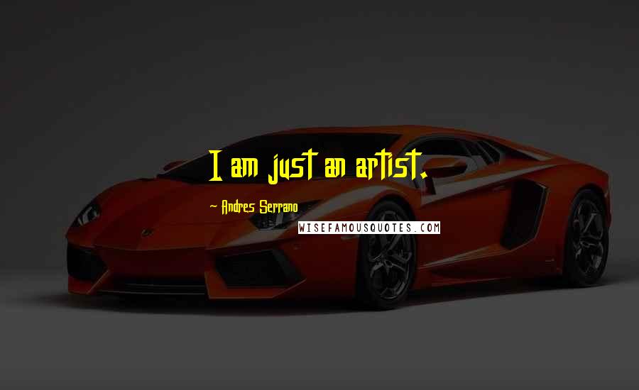 Andres Serrano Quotes: I am just an artist.