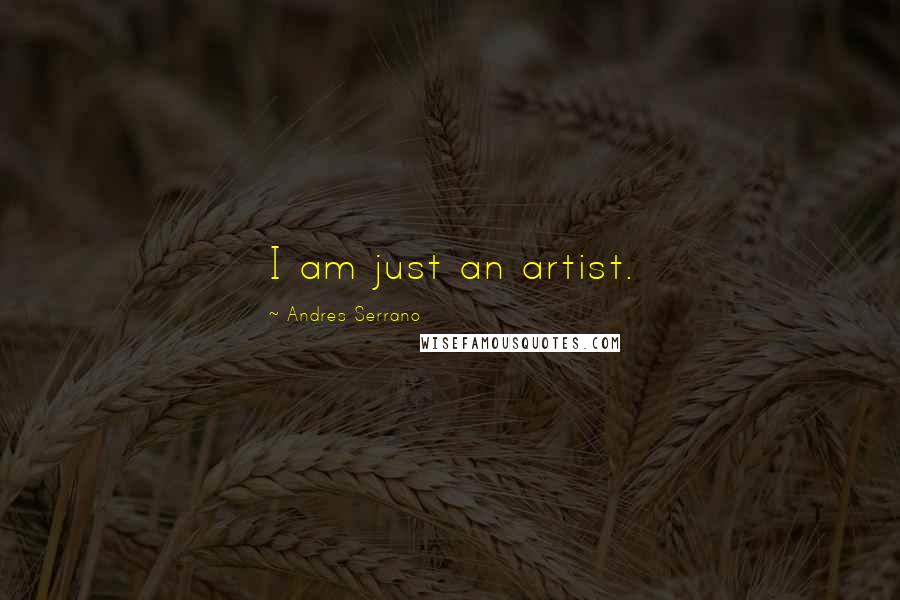 Andres Serrano Quotes: I am just an artist.