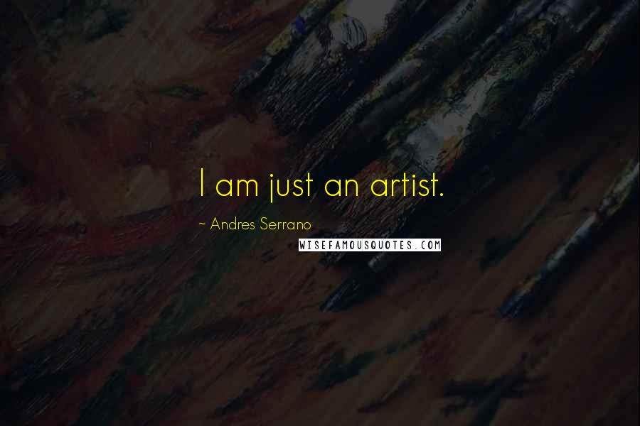 Andres Serrano Quotes: I am just an artist.