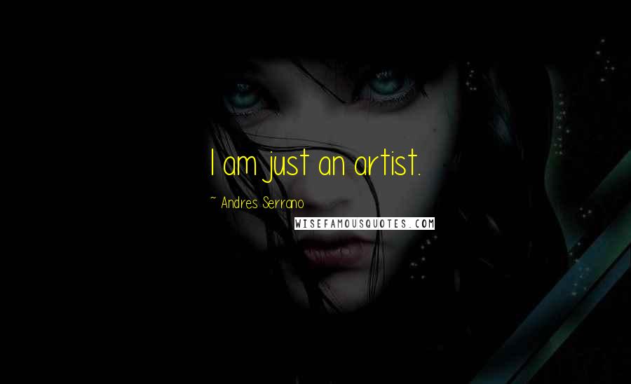 Andres Serrano Quotes: I am just an artist.