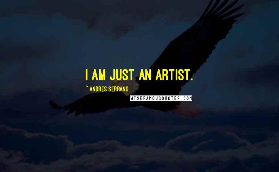 Andres Serrano Quotes: I am just an artist.