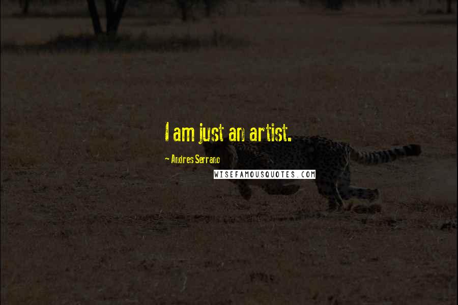 Andres Serrano Quotes: I am just an artist.