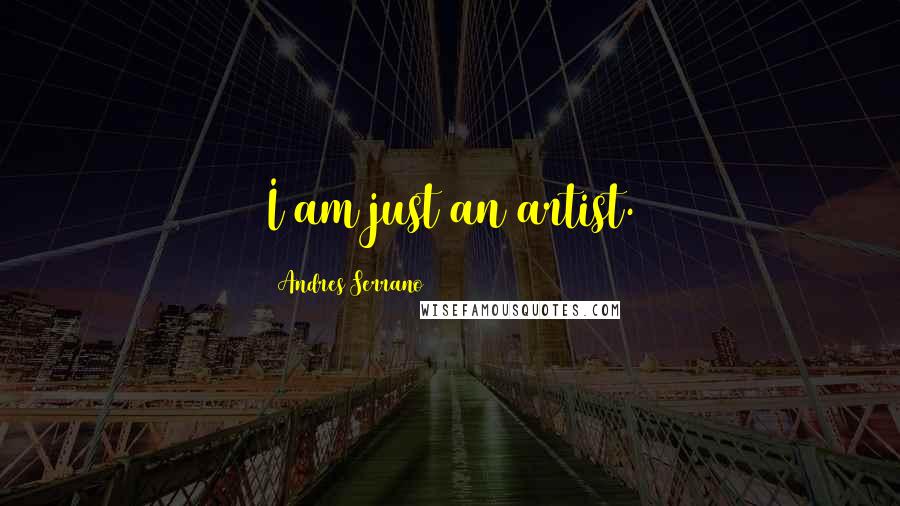 Andres Serrano Quotes: I am just an artist.