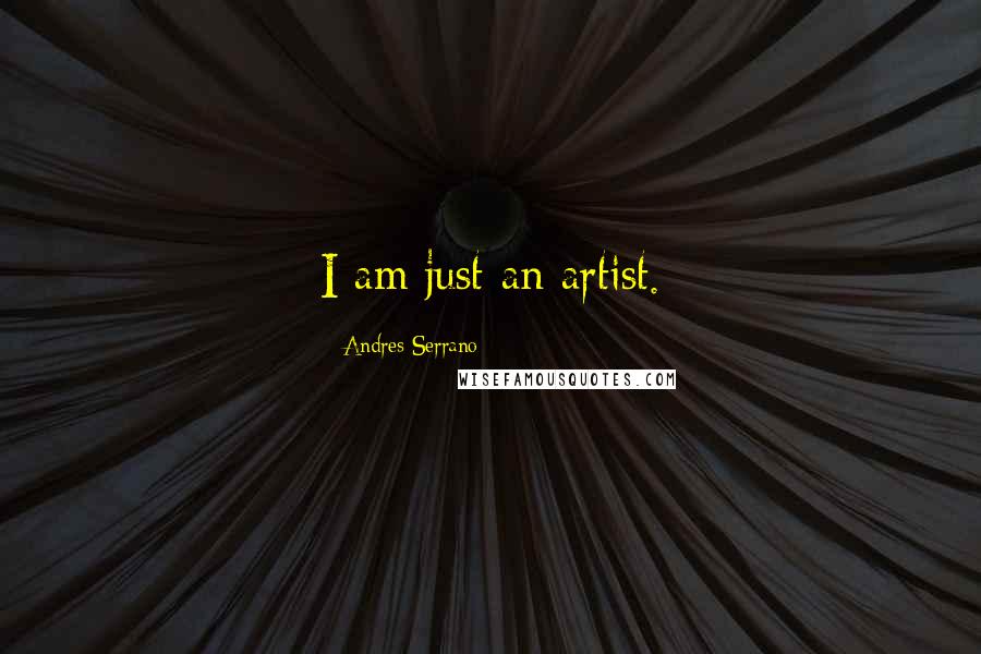 Andres Serrano Quotes: I am just an artist.