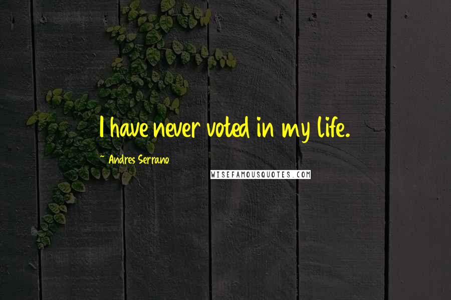 Andres Serrano Quotes: I have never voted in my life.