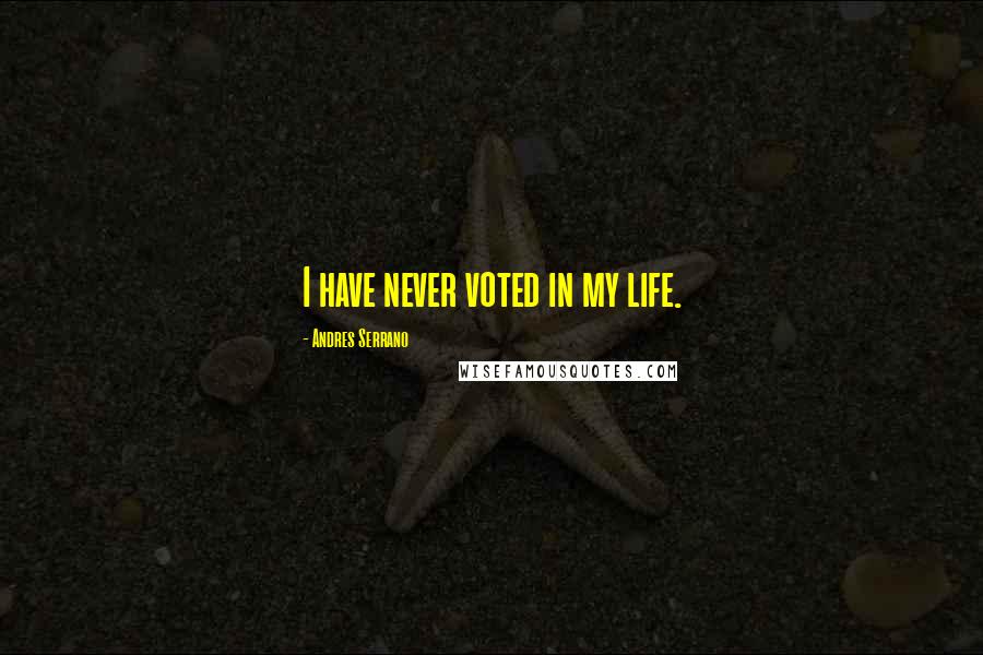Andres Serrano Quotes: I have never voted in my life.