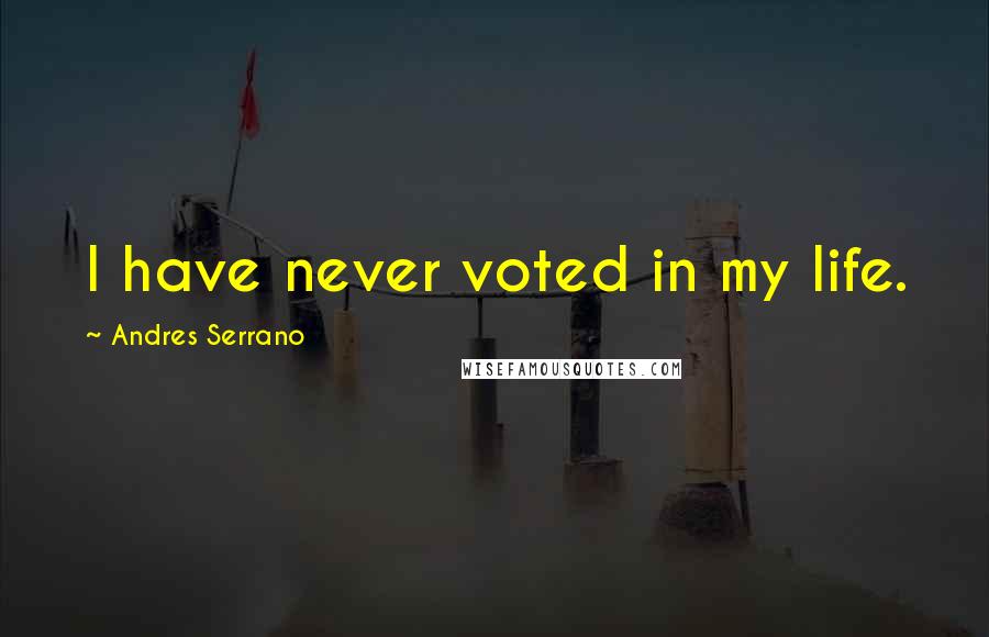 Andres Serrano Quotes: I have never voted in my life.