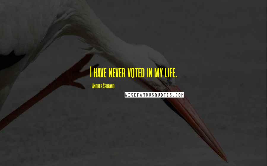 Andres Serrano Quotes: I have never voted in my life.