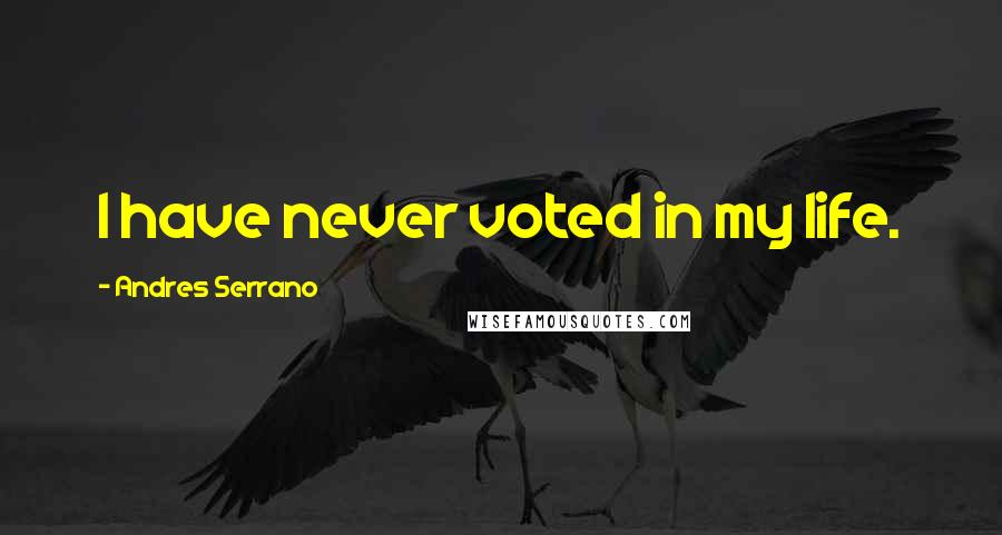 Andres Serrano Quotes: I have never voted in my life.