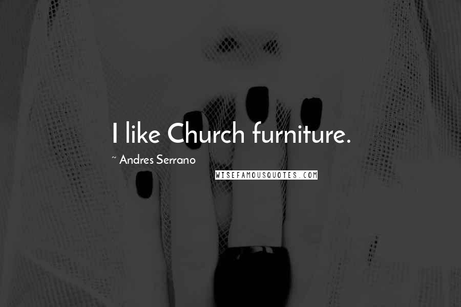 Andres Serrano Quotes: I like Church furniture.