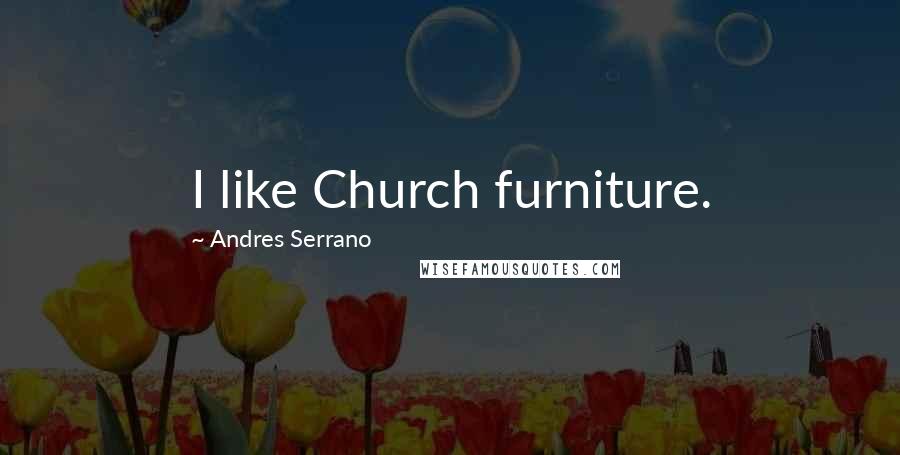 Andres Serrano Quotes: I like Church furniture.