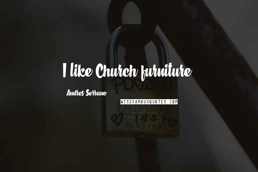 Andres Serrano Quotes: I like Church furniture.