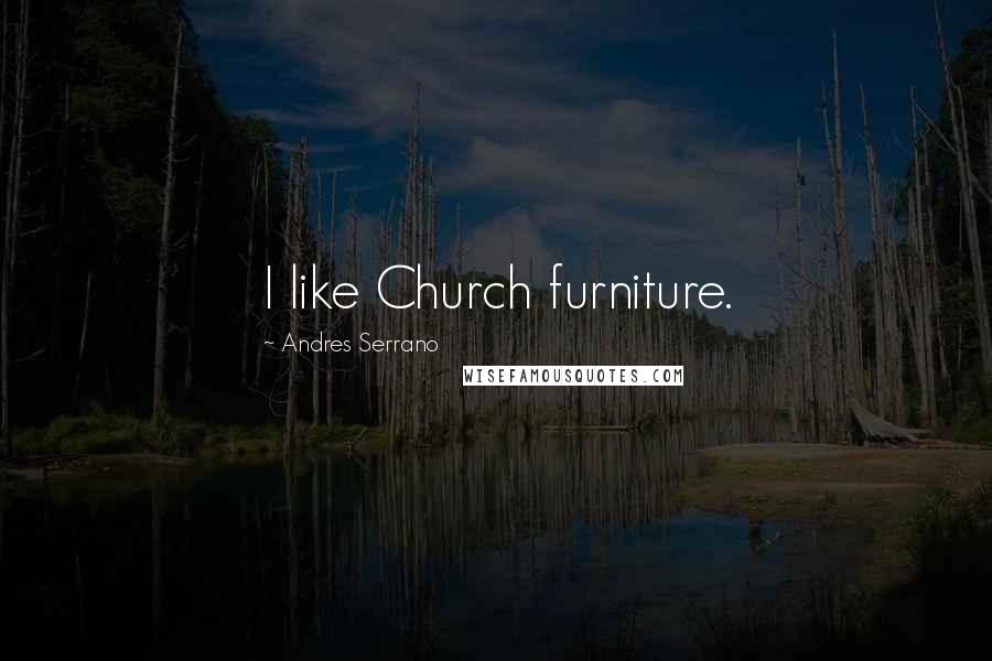 Andres Serrano Quotes: I like Church furniture.