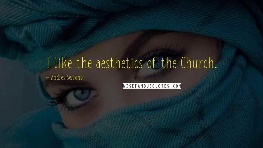 Andres Serrano Quotes: I like the aesthetics of the Church.