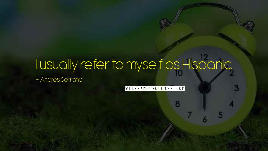 Andres Serrano Quotes: I usually refer to myself as Hispanic.