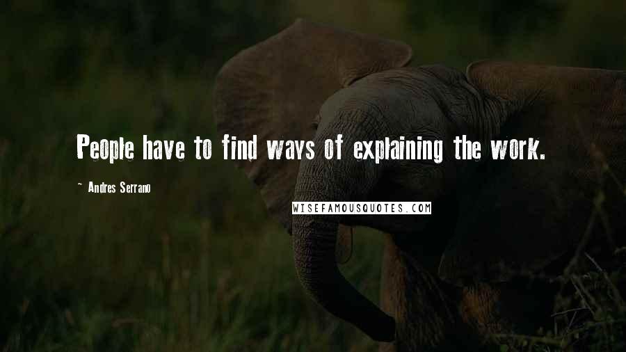 Andres Serrano Quotes: People have to find ways of explaining the work.