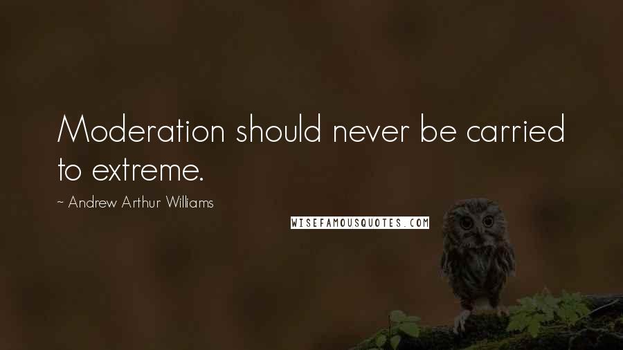 Andrew Arthur Williams Quotes: Moderation should never be carried to extreme.