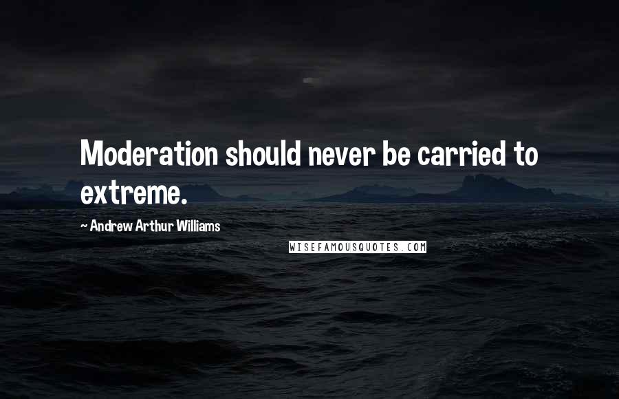 Andrew Arthur Williams Quotes: Moderation should never be carried to extreme.