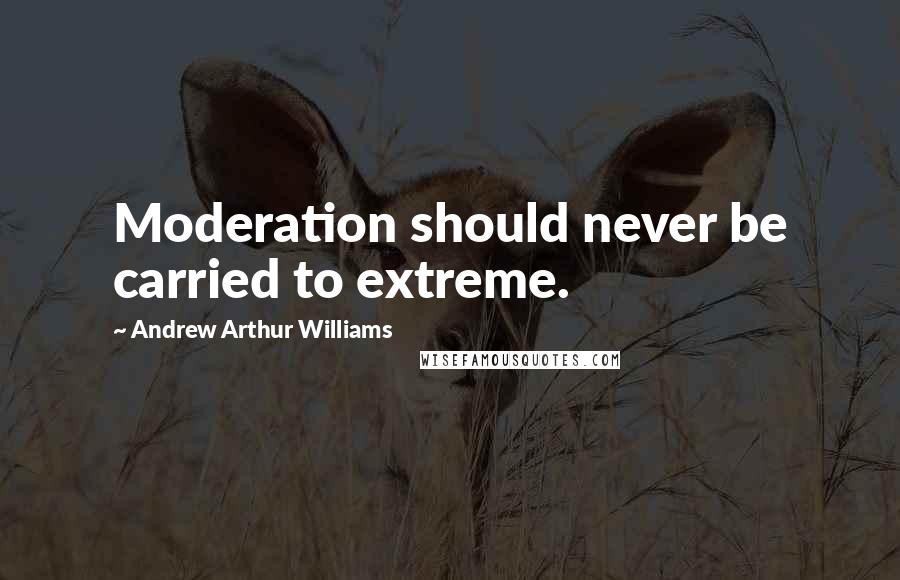 Andrew Arthur Williams Quotes: Moderation should never be carried to extreme.