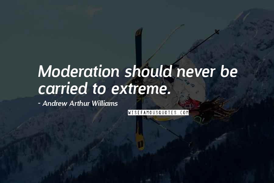 Andrew Arthur Williams Quotes: Moderation should never be carried to extreme.