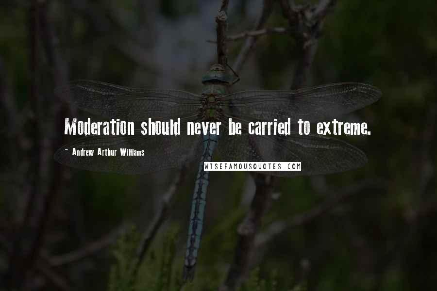 Andrew Arthur Williams Quotes: Moderation should never be carried to extreme.