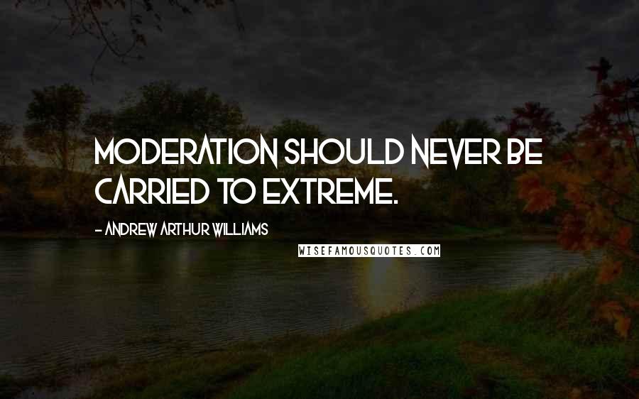 Andrew Arthur Williams Quotes: Moderation should never be carried to extreme.