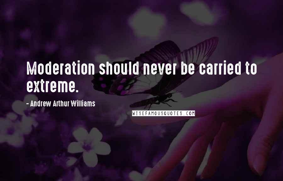 Andrew Arthur Williams Quotes: Moderation should never be carried to extreme.