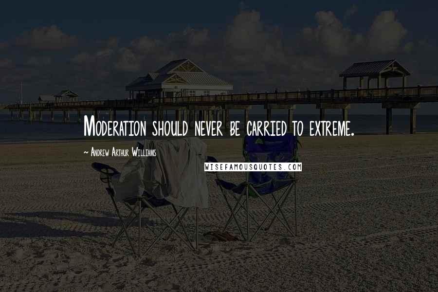 Andrew Arthur Williams Quotes: Moderation should never be carried to extreme.