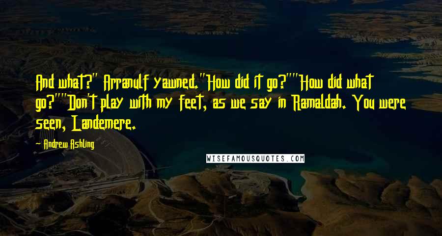 Andrew Ashling Quotes: And what?" Arranulf yawned."How did it go?""How did what go?""Don't play with my feet, as we say in Ramaldah. You were seen, Landemere.