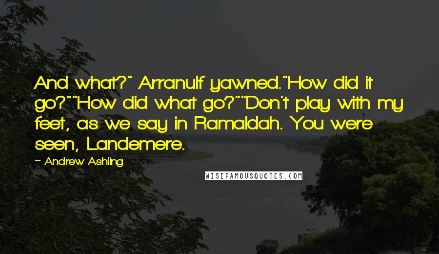 Andrew Ashling Quotes: And what?" Arranulf yawned."How did it go?""How did what go?""Don't play with my feet, as we say in Ramaldah. You were seen, Landemere.